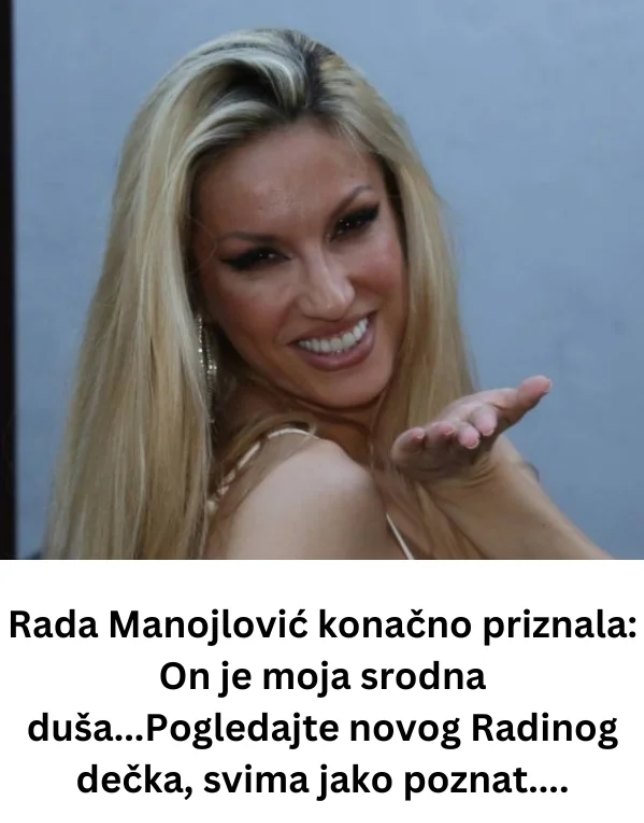 Rada Manojlović NAP0K0N PRlZNALA: On je moja srodna duša…0N JE N0Vl RADlN DEČK0, svima jako poznat…. - content image