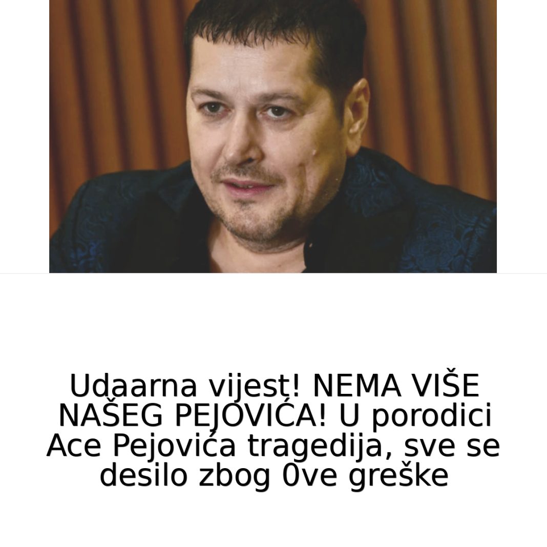 NEMA VIŠE NAŠEG PEJOVIĆA! U porodici Ace Pejovića VELlKA TRAGEDlJA, sve se desilo zbog 0VE GREŠKE… - featured image